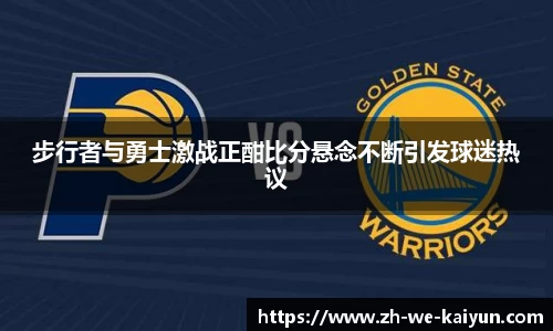 步行者与勇士激战正酣比分悬念不断引发球迷热议