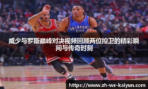 威少与罗斯巅峰对决视频回顾两位控卫的精彩瞬间与传奇时刻