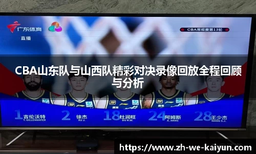 CBA山东队与山西队精彩对决录像回放全程回顾与分析
