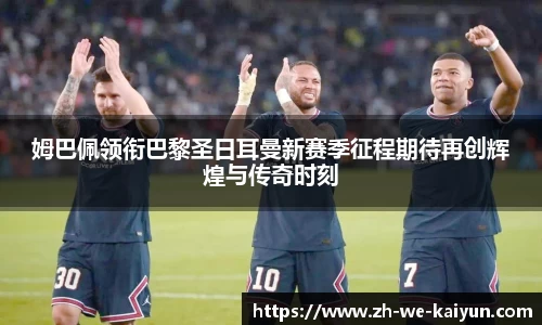 姆巴佩领衔巴黎圣日耳曼新赛季征程期待再创辉煌与传奇时刻