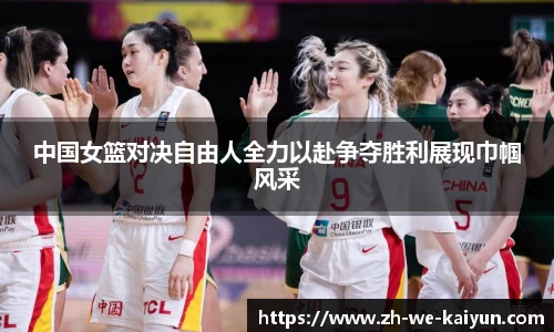 中国女篮对决自由人全力以赴争夺胜利展现巾帼风采