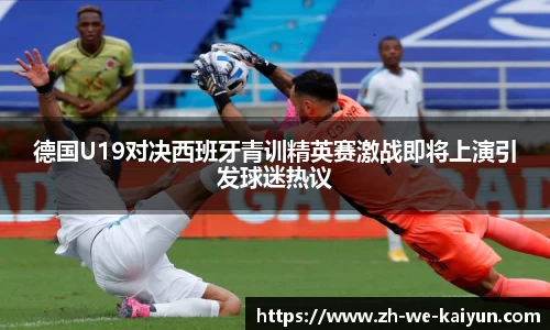 德国U19对决西班牙青训精英赛激战即将上演引发球迷热议