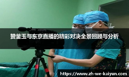 赞釜玉与东京直播的精彩对决全景回顾与分析