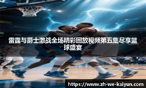 雷霆与爵士激战全场精彩回放视频第五集尽享篮球盛宴