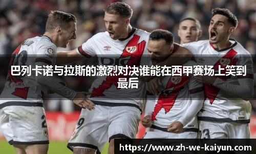 巴列卡诺与拉斯的激烈对决谁能在西甲赛场上笑到最后