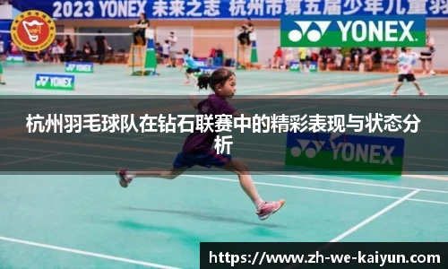 杭州羽毛球队在钻石联赛中的精彩表现与状态分析