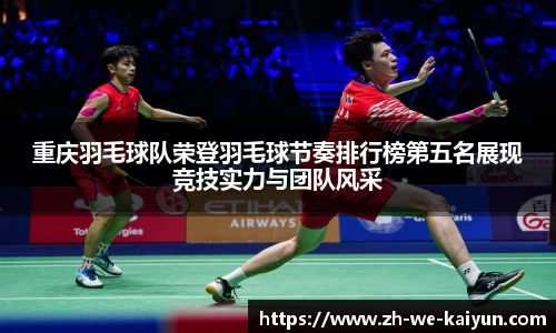 重庆羽毛球队荣登羽毛球节奏排行榜第五名展现竞技实力与团队风采
