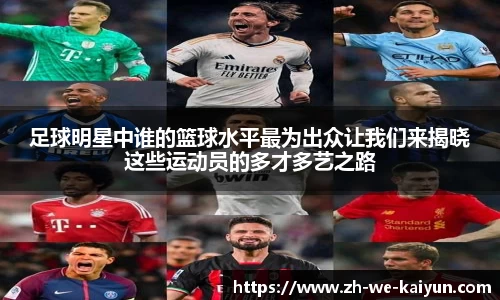 足球明星中谁的篮球水平最为出众让我们来揭晓这些运动员的多才多艺之路