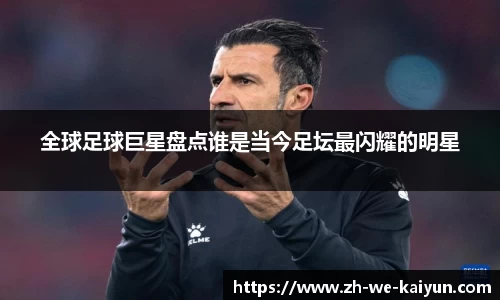 全球足球巨星盘点谁是当今足坛最闪耀的明星