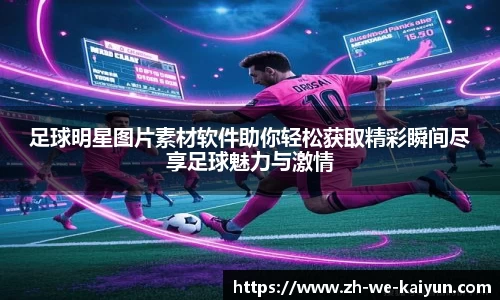 足球明星图片素材软件助你轻松获取精彩瞬间尽享足球魅力与激情